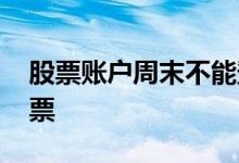 股票账户周末不能登录 周末为什么不能买股票