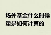 场外基金什么时候 统计收益 场外基金份额数量是如何计算的