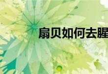 扇贝如何去腥（扇贝如何清理）