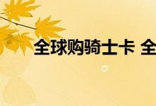 全球购骑士卡 全球购骑士卡有什么用
