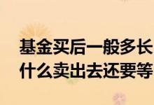 基金买后一般多长时间加仓减仓 基金减仓为什么卖出去还要等
