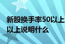 新股换手率50以上意味着什么 新股换手率50以上说明什么