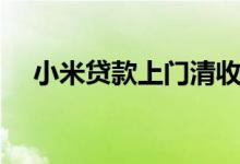 小米贷款上门清收（小米贷款上征信吗）