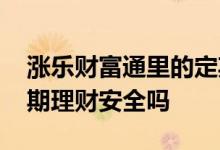 涨乐财富通里的定期理财 涨乐财富通里的定期理财安全吗