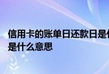 信用卡的账单日还款日是什么意思 信用卡账单日还款日分别是什么意思