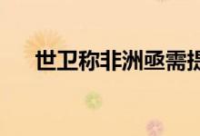 世卫称非洲亟需提升猴痘病毒检测能力