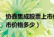 协鑫集成股票上市价格（协鑫集成002506上市价格多少）