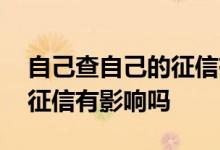 自己查自己的征信有没有影响 自己查自己的征信有影响吗