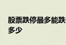 股票跌停最多能跌多少 股票跌停一天最多跌多少