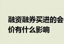 融资融券买进的会影响股价吗 融资融券对股价有什么影响