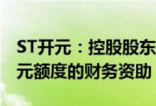 ST开元：控股股东拟无偿提供不超过2000万元额度的财务资助