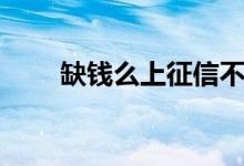 缺钱么上征信不（缺钱么上征信吗）