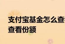 支付宝基金怎么查看年收益 支付宝基金怎么查看份额