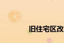 
旧住宅区改造的内容有哪些？ 