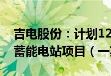 吉电股份：计划127亿元投建5000MW抽水蓄能电站项目（一期）
