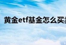 黄金etf基金怎么买卖 黄金etf基金有分红吗