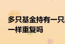 多只基金持有一只股票 两只基金有一半股票一样重复吗