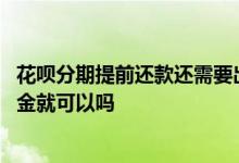 花呗分期提前还款还需要出利息吗 花呗分期提前还款是还本金就可以吗