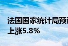 法国国家统计局预计该国6月通货膨胀率同比上涨5.8%