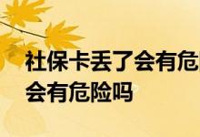 社保卡丢了会有危险会被盗刷吗 社保卡丢了会有危险吗