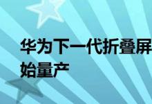 华为下一代折叠屏手机MateX3预计11月开始量产
