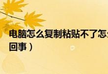 电脑怎么复制粘贴不了怎么回事（电脑复制粘贴不了是怎么回事）