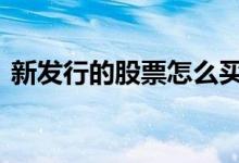 新发行的股票怎么买 新发行的股票怎么会涨