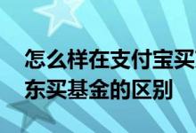怎么样在支付宝买京东的基金 在支付宝和京东买基金的区别
