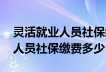 灵活就业人员社保缴费多少钱河南 灵活就业人员社保缴费多少