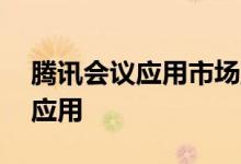 腾讯会议应用市场正式上线首批入驻超20款应用