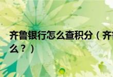 齐鲁银行怎么查积分（齐鲁银行的信用卡积分累积规则是什么？）