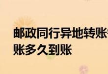 邮政同行异地转账需要多久到账 邮政异地转账多久到账