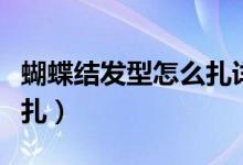 蝴蝶结发型怎么扎详细教程（蝴蝶结发型怎么扎）