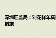 深圳证监局：对花样年集团（中国）有限公司采取责令改正措施