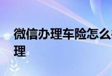 微信办理车险怎么办理 车险怎样在微信里办理