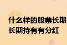 什么样的股票长期持有有分红 什么样的股票长期持有有分红