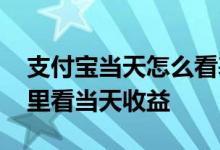 支付宝当天怎么看基金收益 支付宝基金在哪里看当天收益