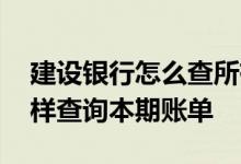 建设银行怎么查所有的账单 建设银行：我怎样查询本期账单