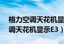 格力空调天花机显示tp是什么意思（格力空调天花机显示E3）