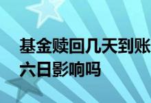 基金赎回几天到账受周末影响 基金赎回受周六日影响吗