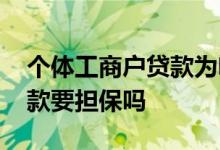 个体工商户贷款为啥需要配偶担保 个体户贷款要担保吗