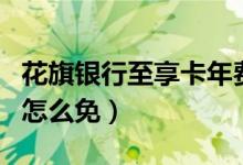 花旗银行至享卡年费（花旗银行信用卡的年费怎么免）