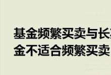 基金频繁买卖与长期持有收益对比 为什么基金不适合频繁买卖
