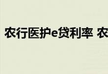 农行医护e贷利率 农行医护e贷可以用于什么
