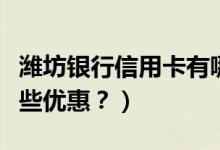 潍坊银行信用卡有哪些（潍坊银行信用卡有哪些优惠？）