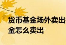 货币基金场外卖出需要手续费吗 场外货币基金怎么卖出