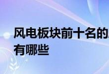 风电板块前十名的股票有哪些 请问风电股票有哪些 