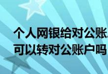 个人网银给对公账户转款怎样操作 个人网银可以转对公账户吗