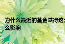 为什么最近的基金跌得这么厉害 基金上市了对基金走势有什么影响