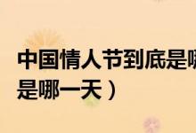 中国情人节到底是哪一天（中国的情人节一般是哪一天）